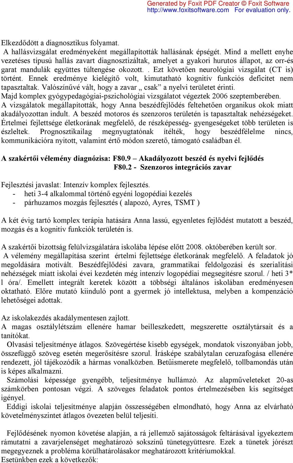 . Ezt követően neurológiai vizsgálat (CT is) történt. Ennek eredménye kielégítő volt, kimutatható kognitív funkciós deficitet nem tapasztaltak.