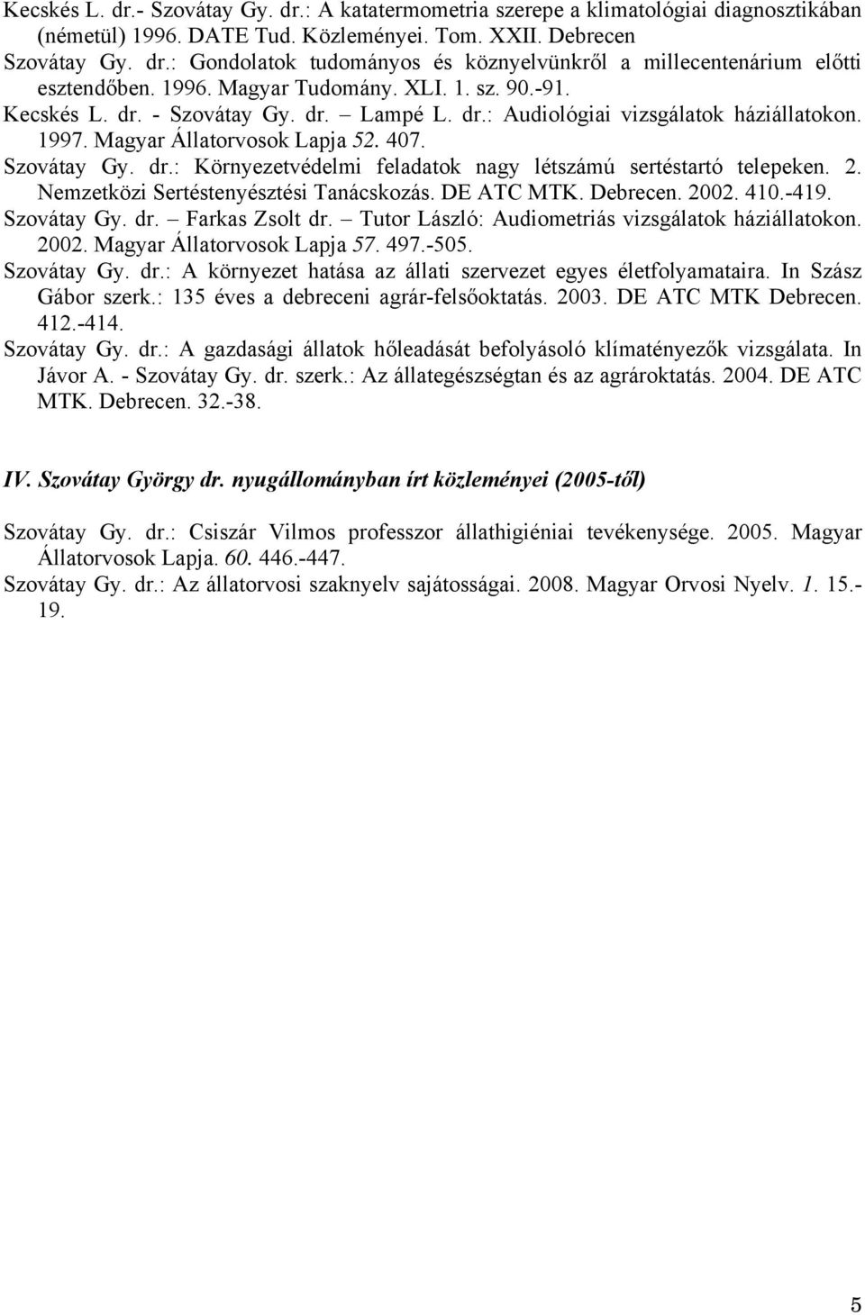 2. Nemzetközi Sertéstenyésztési Tanácskozás. DE ATC MTK. Debrecen. 2002. 410.-419. Szovátay Gy. dr. Farkas Zsolt dr. Tutor László: Audiometriás vizsgálatok háziállatokon. 2002. Magyar Állatorvosok Lapja 57.