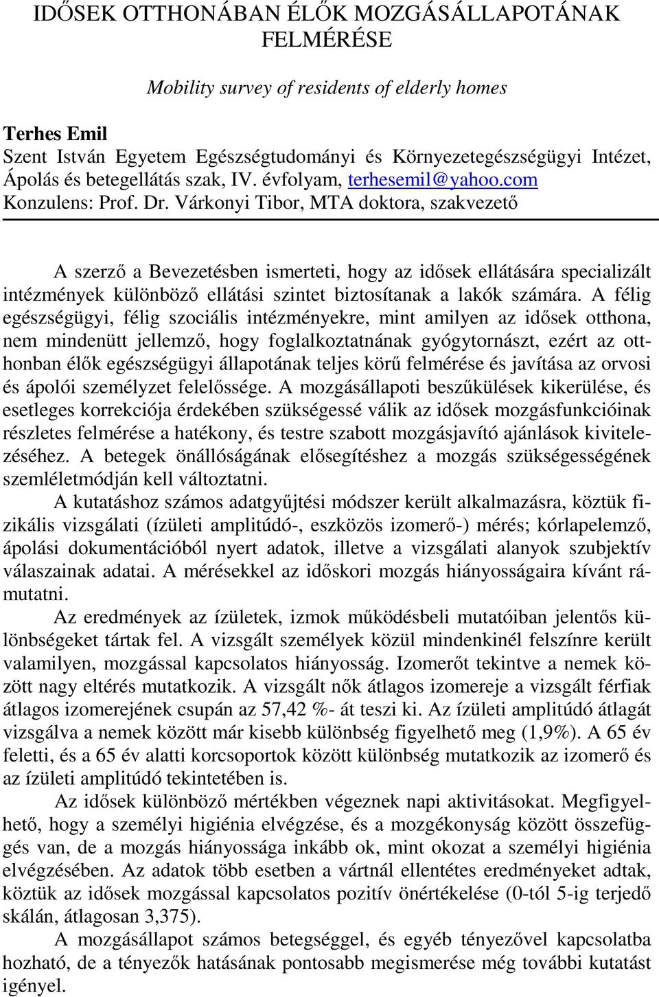 A félig egészségügyi, félig szociális intézményekre, mint amilyen az idősek otthona, nem mindenütt jellemző, hogy foglalkoztatnának gyógytornászt, ezért az otthonban élők egészségügyi állapotának