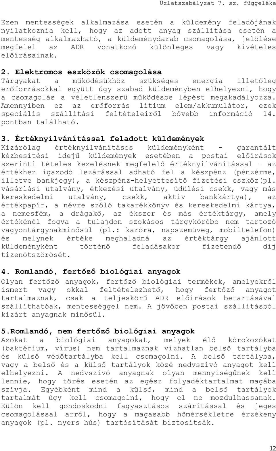 Elektromos eszközök csomagolása Tárgyakat a működésükhöz szükséges energia illetőleg erőforrásokkal együtt úgy szabad küldeményben elhelyezni, hogy a csomagolás a véletlenszerű működésbe lépést