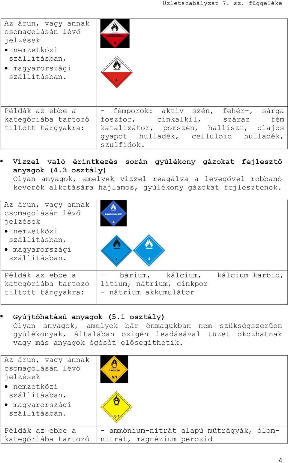 3 osztály) Olyan anyagok, amelyek vízzel reagálva a levegővel robbanó keverék alkotására hajlamos, gyúlékony gázokat fejlesztenek.