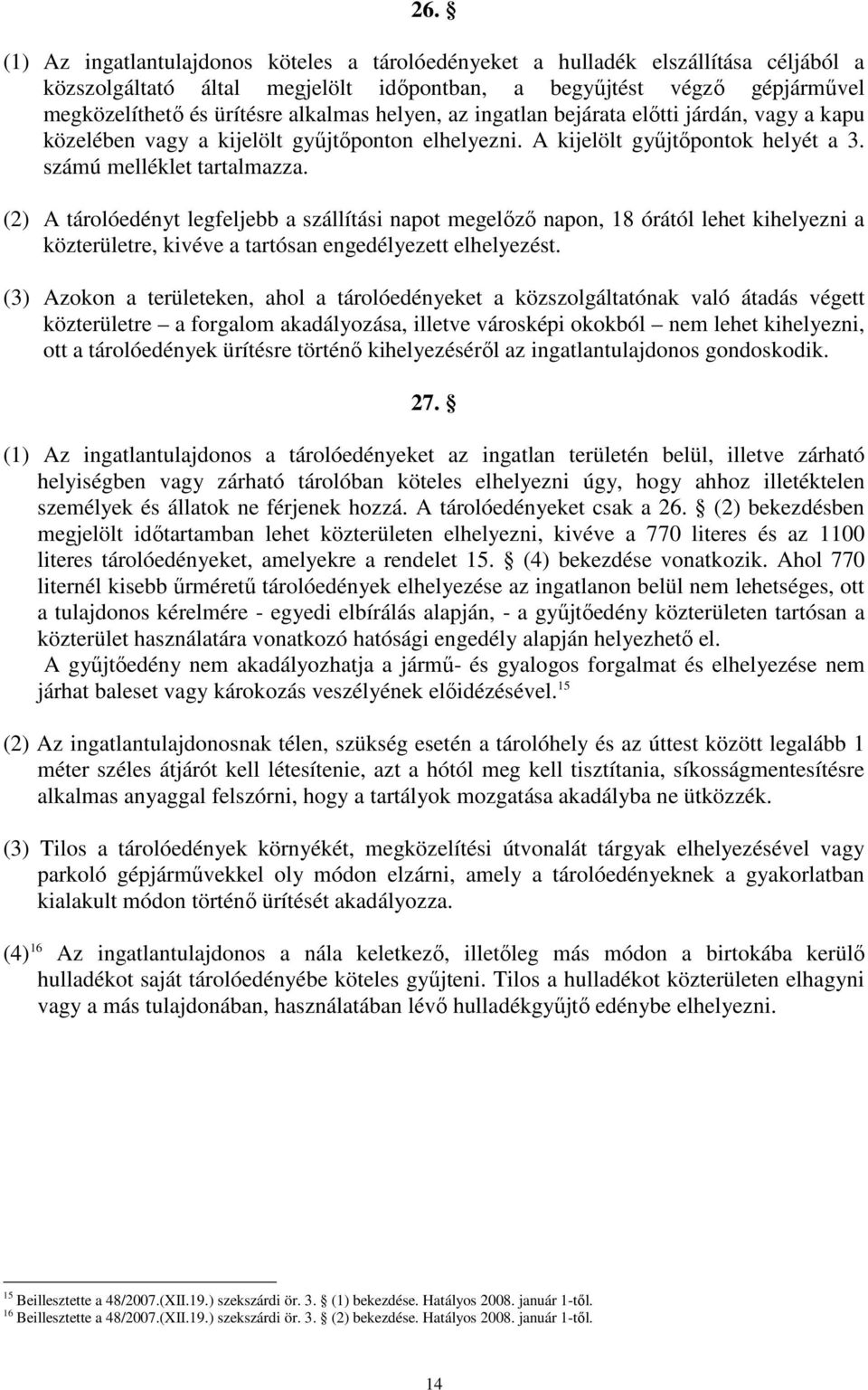 (2) A tárolóedényt legfeljebb a szállítási napot megelızı napon, 18 órától lehet kihelyezni a közterületre, kivéve a tartósan engedélyezett elhelyezést.