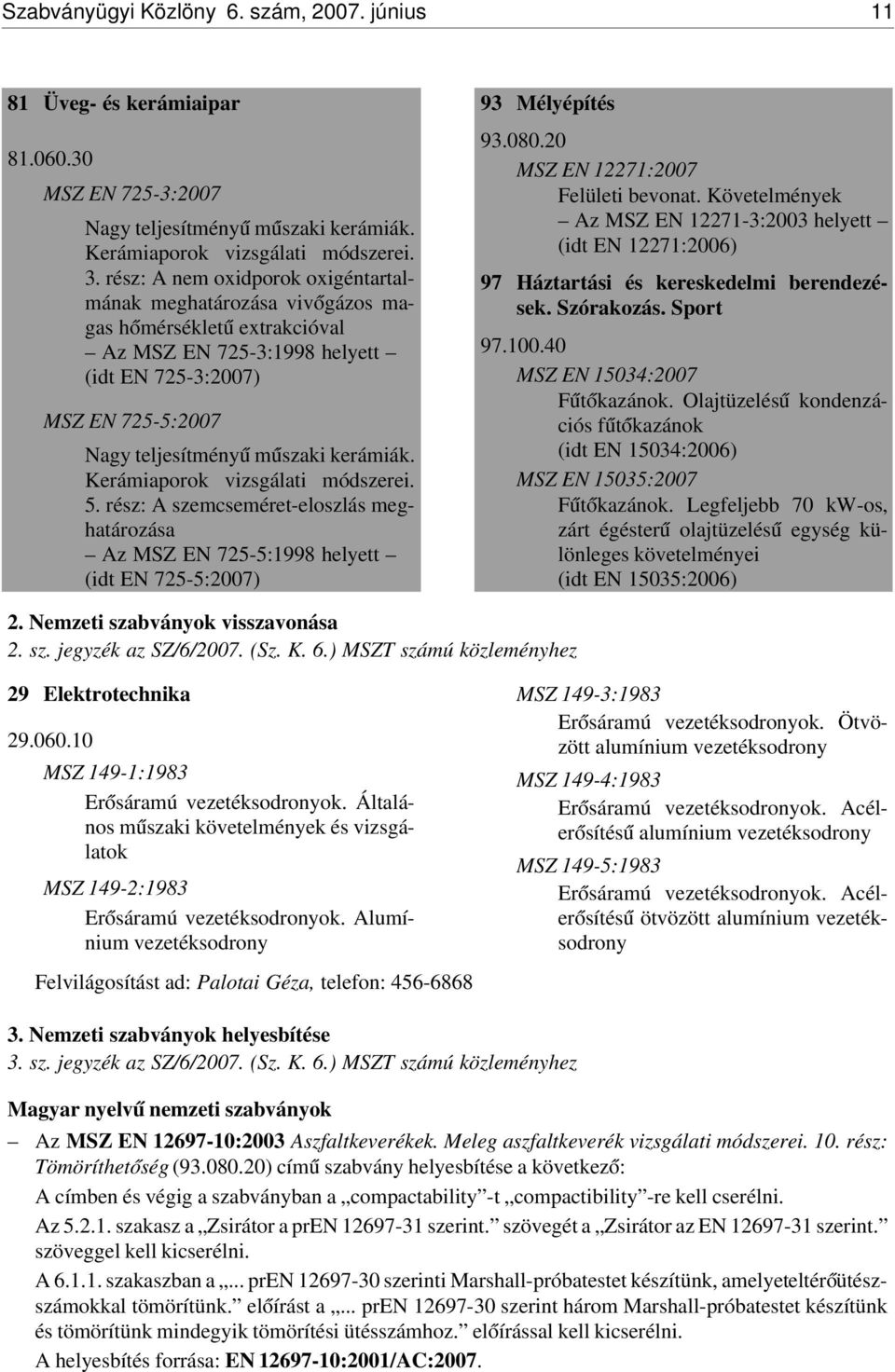 kerámiák. Kerámiaporok vizsgálati módszerei. 5. rész: A szemcseméret-eloszlás meghatározása Az MSZ EN 725-5:1998 helyett (idt EN 725-5:2007) 93 Mélyépítés 93.080.20 MSZ EN 12271:2007 Felületi bevonat.