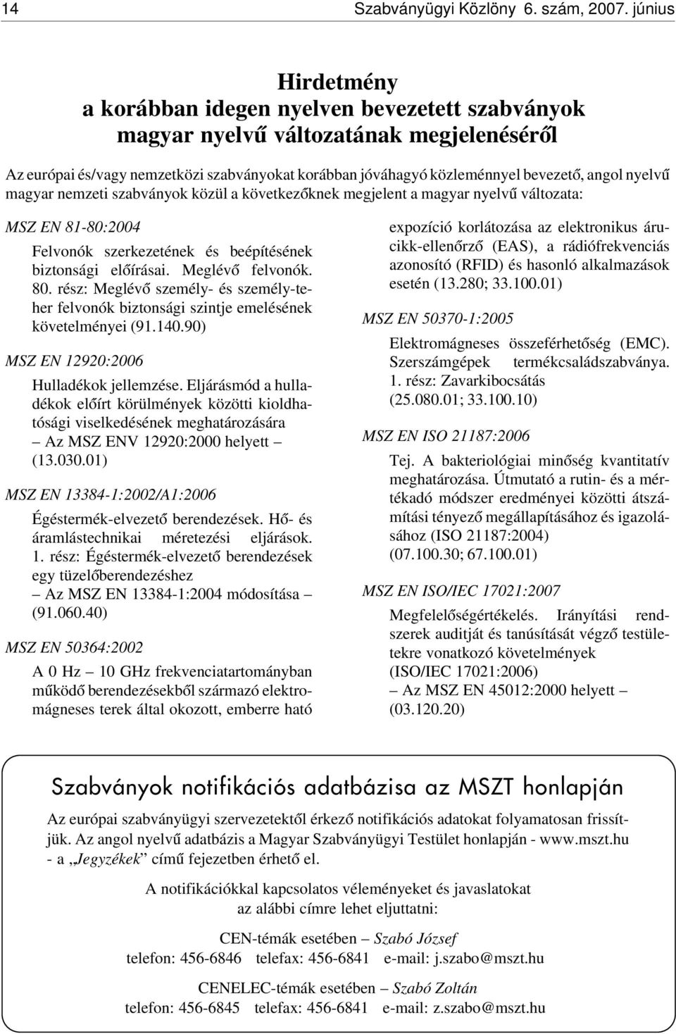 angol nyelv ú magyar nemzeti szabványok közül a következ óknek megjelent a magyar nyelv ú változata: MSZ EN 81-80:2004 Felvonók szerkezetének és beépítésének biztonsági el óírásai. Meglév ó felvonók.