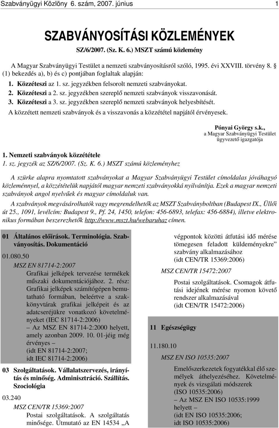 3. Közzéteszi a 3. sz. jegyzékben szerepl ó nemzeti szabványok helyesbítését. A közzétett nemzeti szabványok és a visszavonás a közzététel napjától érvényesek. 1. Nemzeti szabványok közzététele 1. sz. jegyzék az SZ/6/2007.