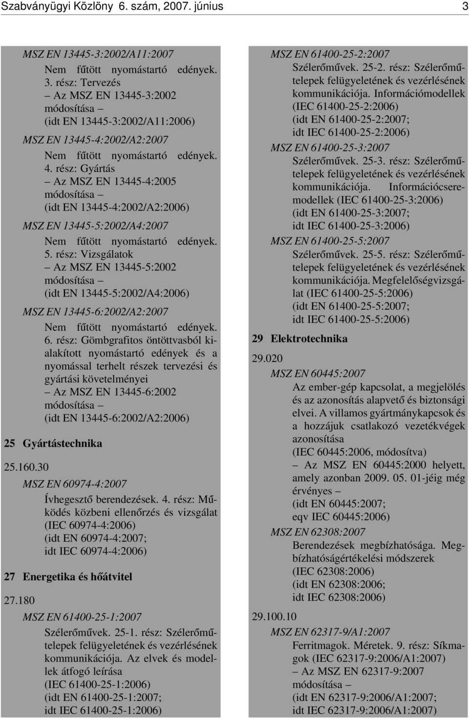 rész: Vizsgálatok Az MSZ EN 13445-5:2002 módosítása (idt EN 13445-5:2002/A4:2006) MSZ EN 13445-6:2002/A2:2007 Nem f útött nyomástartó edények. 6.