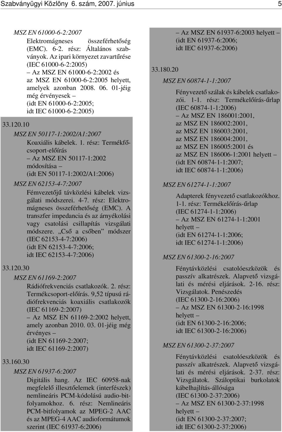 01-jéig még érvényesek (idt EN 61000-6-2:2005; idt IEC 61000-6-2:2005) 33.120.10 MSZ EN 50117-1:2002/A1:2007 Koaxiális kábelek. 1.