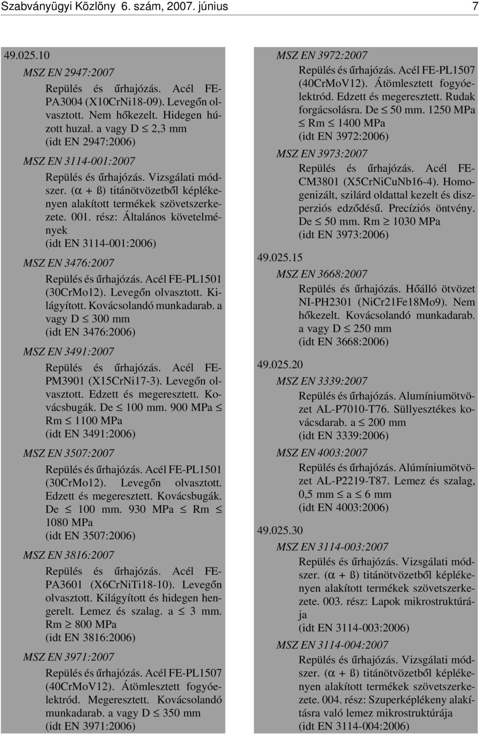 rész: Általános követelmények (idt EN 3114-001:2006) MSZ EN 3476:2007 Repülés és úrhajózás. Acél FE-PL1501 (30CrMo12). Leveg ón olvasztott. Kilágyított. Kovácsolandó munkadarab.