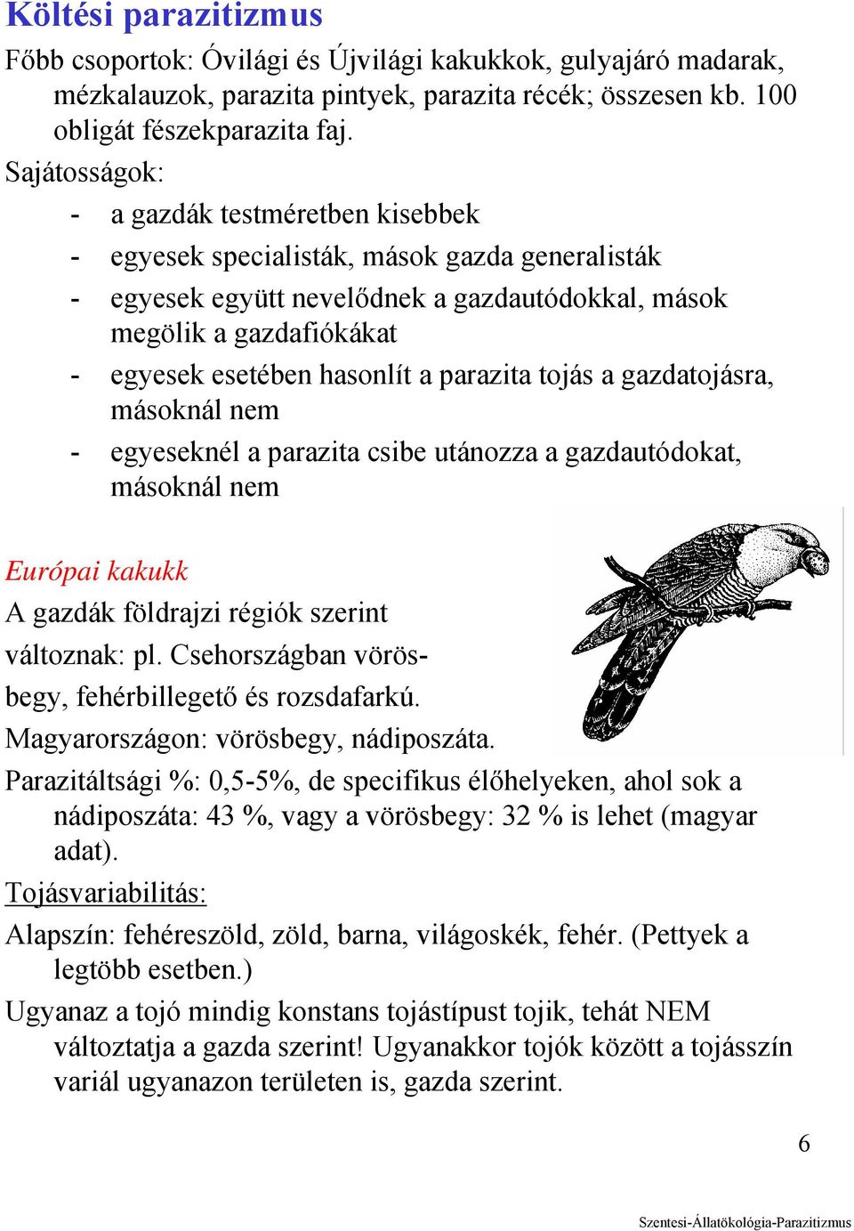 a parazita tojás a gazdatojásra, másoknál nem - egyeseknél a parazita csibe utánozza a gazdautódokat, másoknál nem Európai kakukk A gazdák földrajzi régiók szerint változnak: pl.