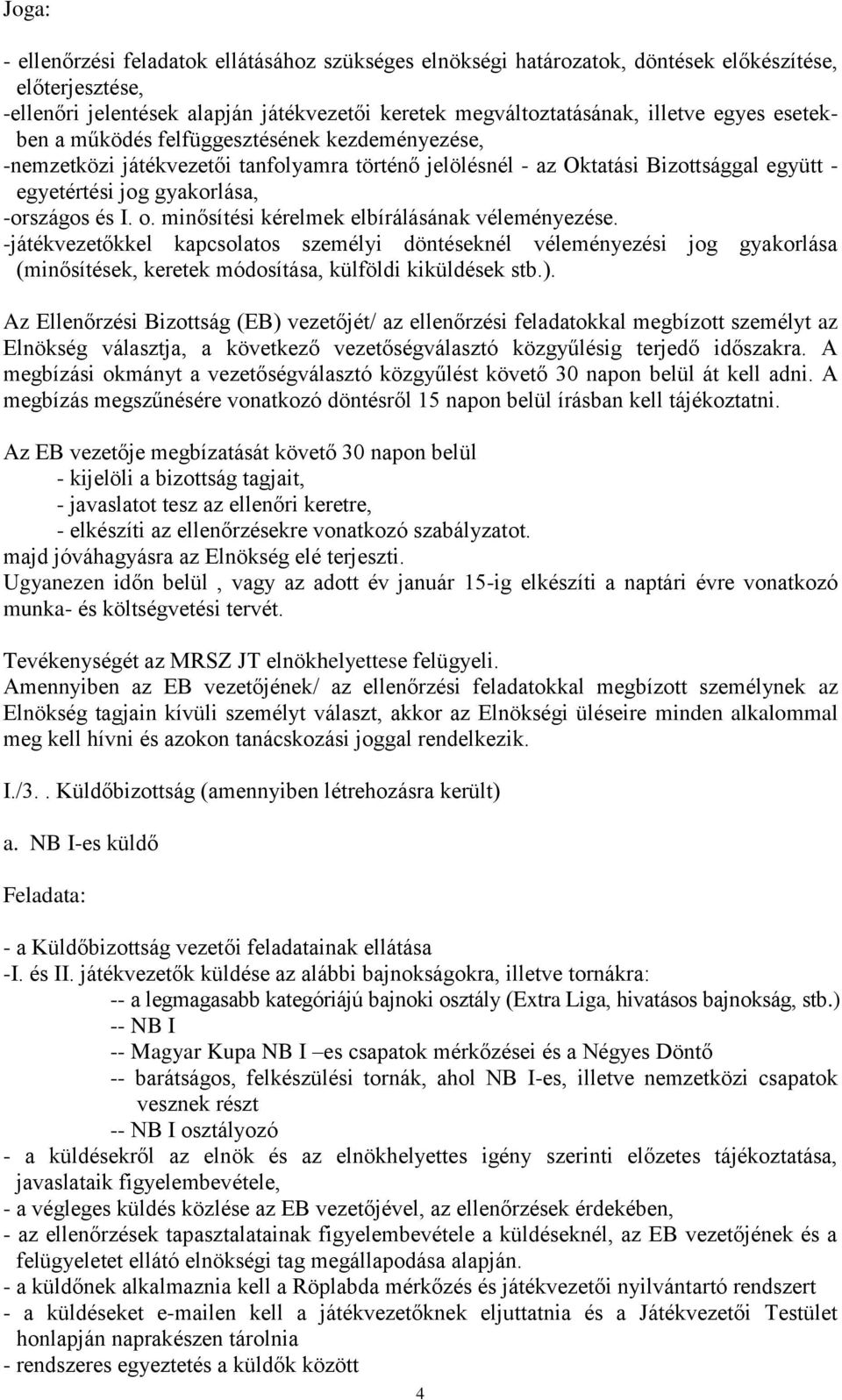 minősítési kérelmek elbírálásának véleményezése. -játékvezetőkkel kapcsolatos személyi döntéseknél véleményezési jog gyakorlása (minősítések, keretek módosítása, külföldi kiküldések stb.).