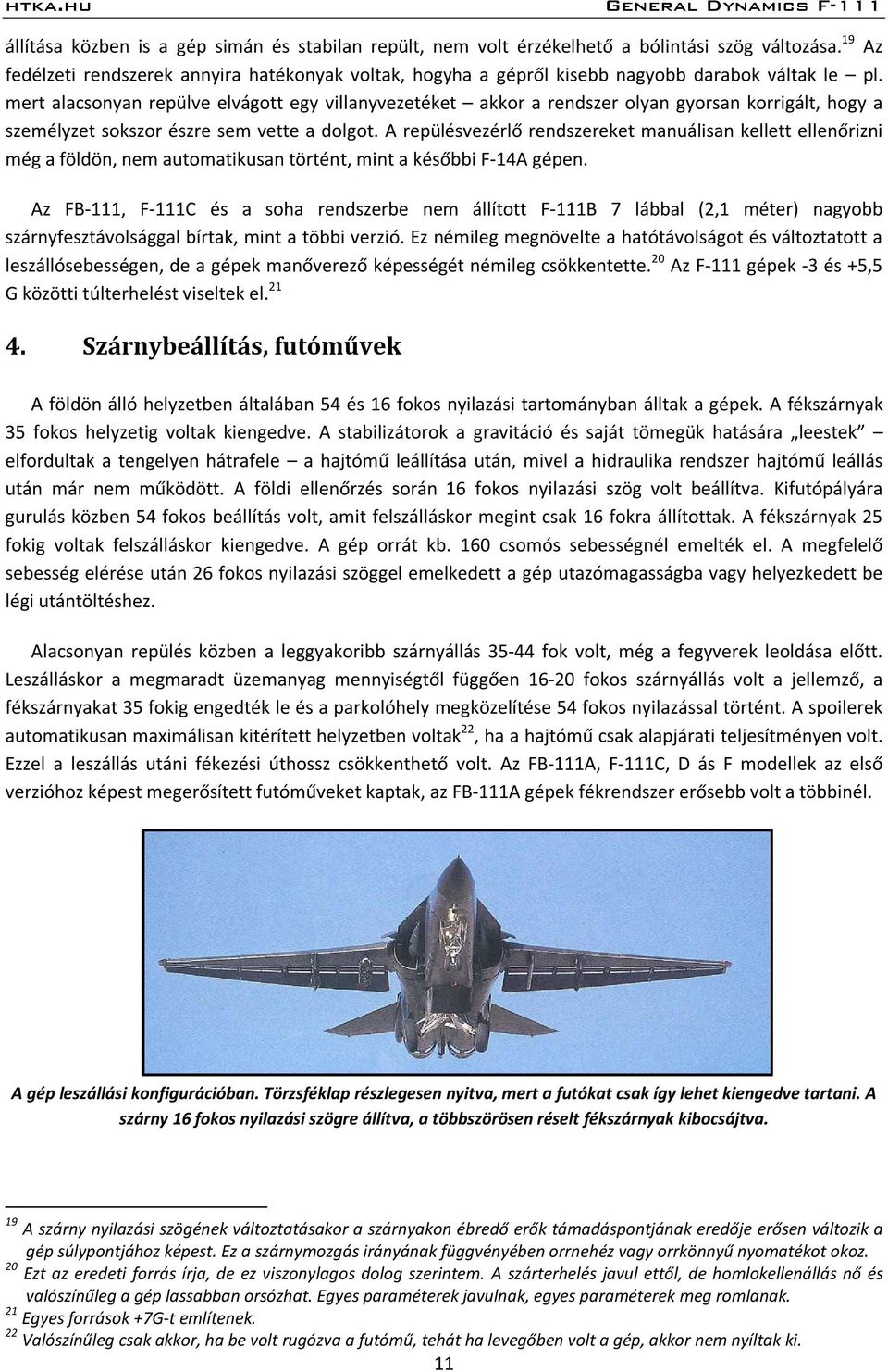 mert alacsonyan repülve elvágott egy villanyvezetéket akkor a rendszer olyan gyorsan korrigált, hogy a személyzet sokszor észre sem vette a dolgot.