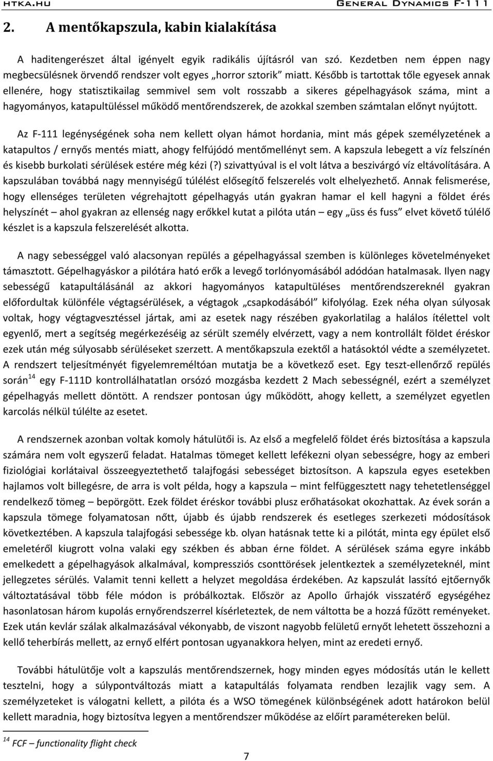 szemben számtalan előnyt nyújtott. Az F-111 legénységének soha nem kellett olyan hámot hordania, mint más gépek személyzetének a katapultos / ernyős mentés miatt, ahogy felfújódó mentőmellényt sem.