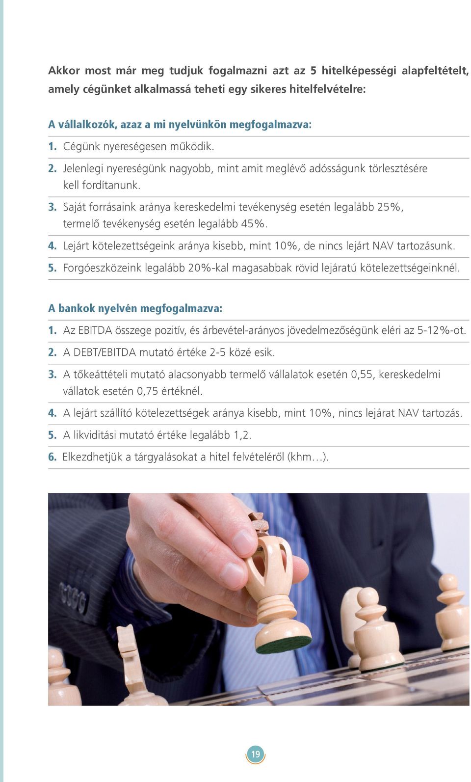 Saját forrásaink aránya kereskedelmi tevékenység esetén legalább 25%, termelő tevékenység esetén legalább 45%. 4. Lejárt kötelezettségeink aránya kisebb, mint 10%, de nincs lejárt NAV tartozásunk. 5.