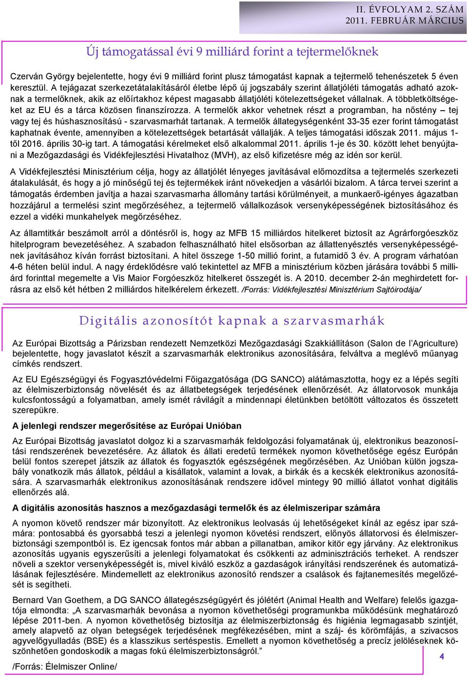 A többletköltségeket az EU és a tárca közösen finanszírozza. A termelık akkor vehetnek részt a programban, ha nıstény tej vagy tej és húshasznosítású - szarvasmarhát tartanak.