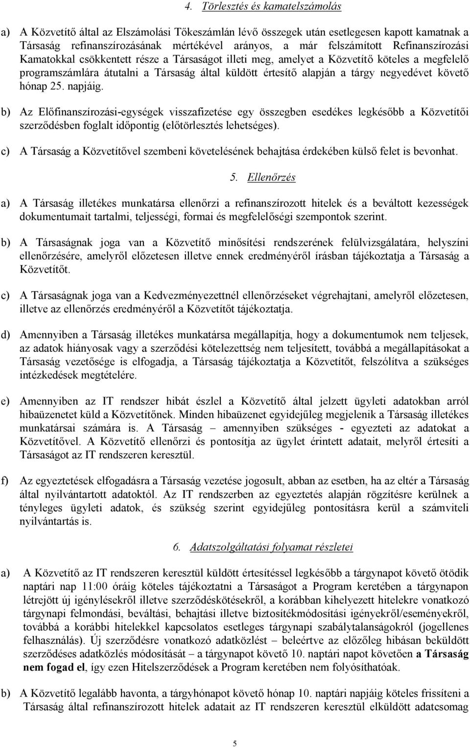 követő hónap 25. napjáig. b) Az Előfinanszírozási-egységek visszafizetése egy összegben esedékes legkésőbb a Közvetítői szerződésben foglalt időpontig (előtörlesztés lehetséges).