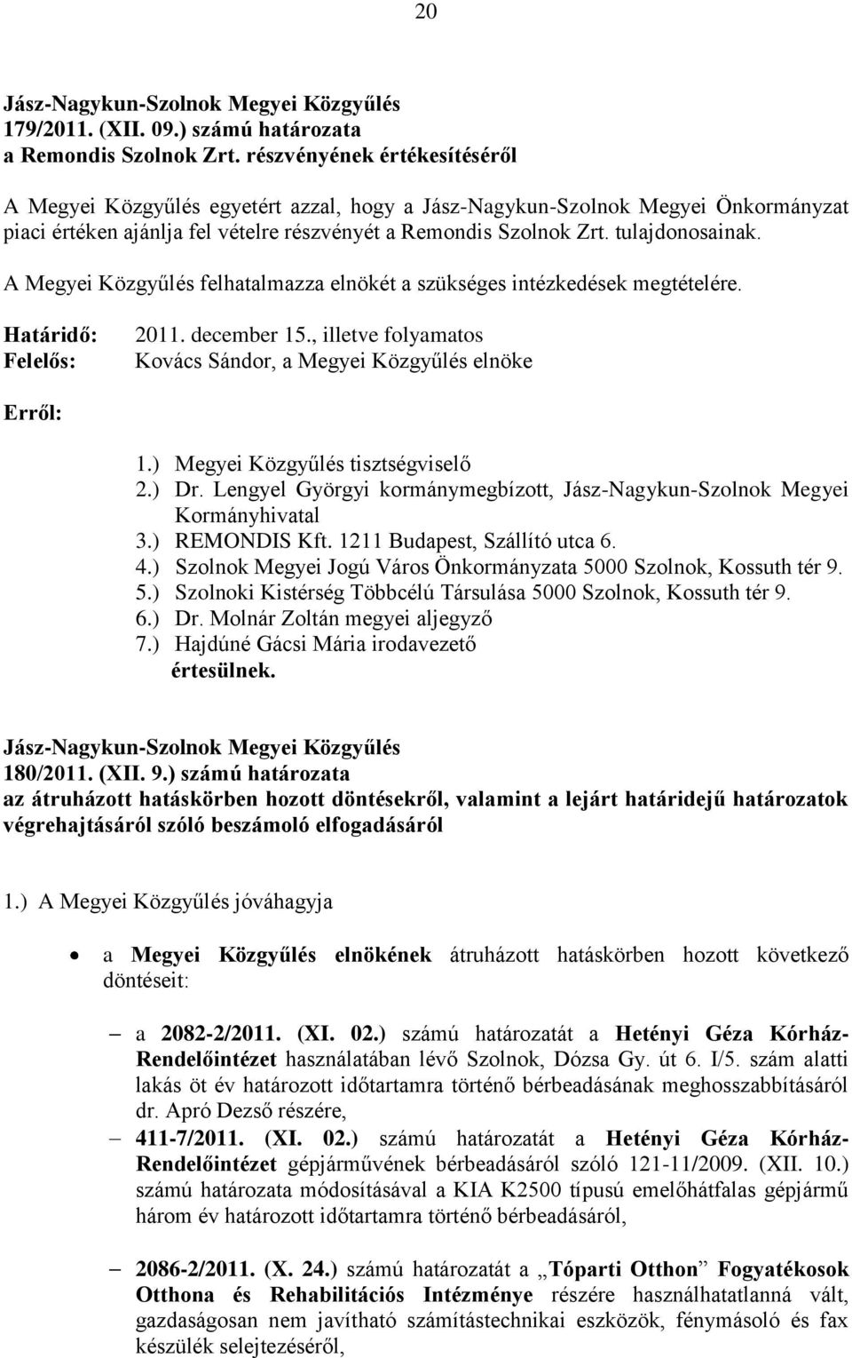 A Megyei Közgyűlés felhatalmazza elnökét a szükséges intézkedések megtételére. Határidő: Felelős: 2011. december 15., illetve folyamatos Kovács Sándor, a Megyei Közgyűlés elnöke Erről: 1.