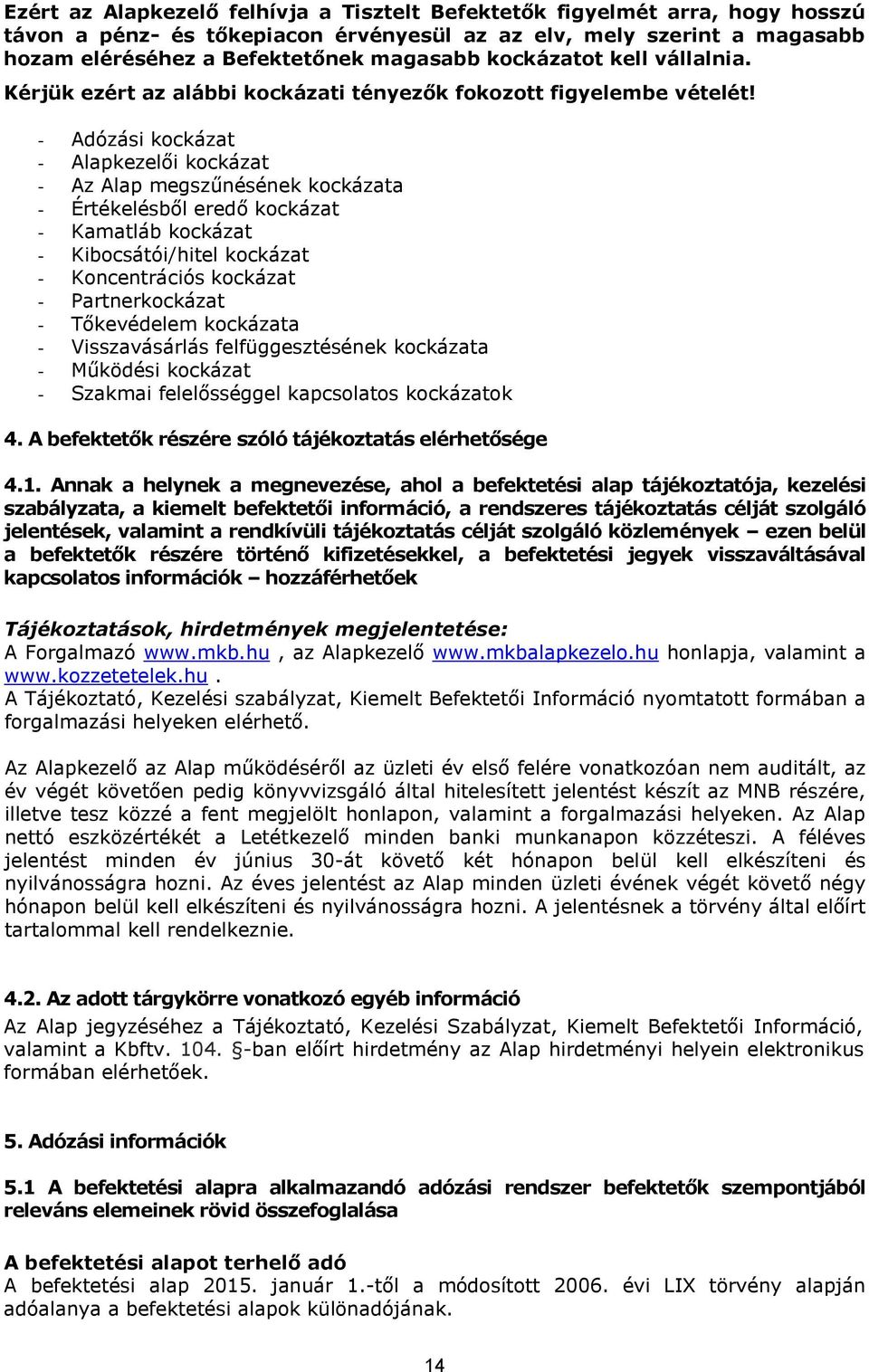 - Adózási kockázat - Alapkezelői kockázat - Az Alap megszűnésének kockázata - Értékelésből eredő kockázat - Kamatláb kockázat - Kibocsátói/hitel kockázat - Koncentrációs kockázat - Partnerkockázat -