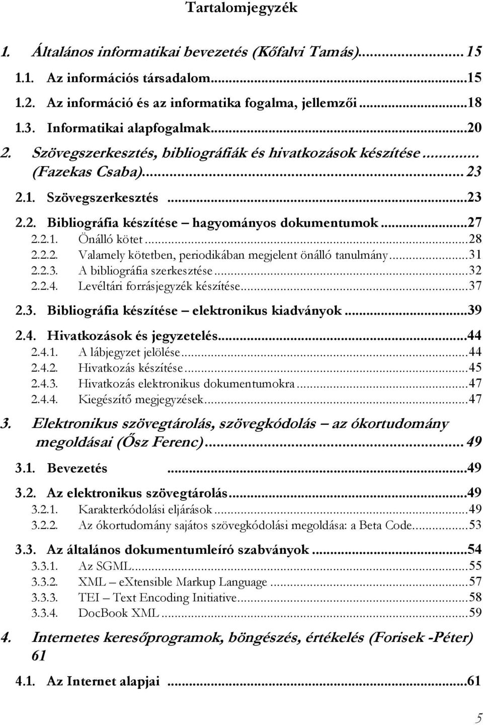 ..27 2.2.1. 2.2.2. Önálló kötet...28 Valamely kötetben, periodikában megjelent önálló tanulmány...31 2.2.3. 2.2.4. A bibliográfia szerkesztése...32 Levéltári forrásjegyzék készítése...37 2.3. Bibliográfia készítése elektronikus kiadványok.