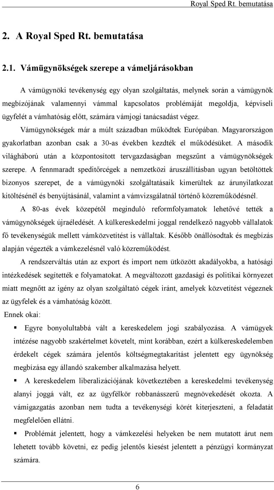 a vámhatóság eltt, számára vámjogi tanácsadást végez. Vámügynökségek már a múlt században m@ködtek Európában. Magyarországon gyakorlatban azonban csak a 30-as években kezdték el m@ködésüket.