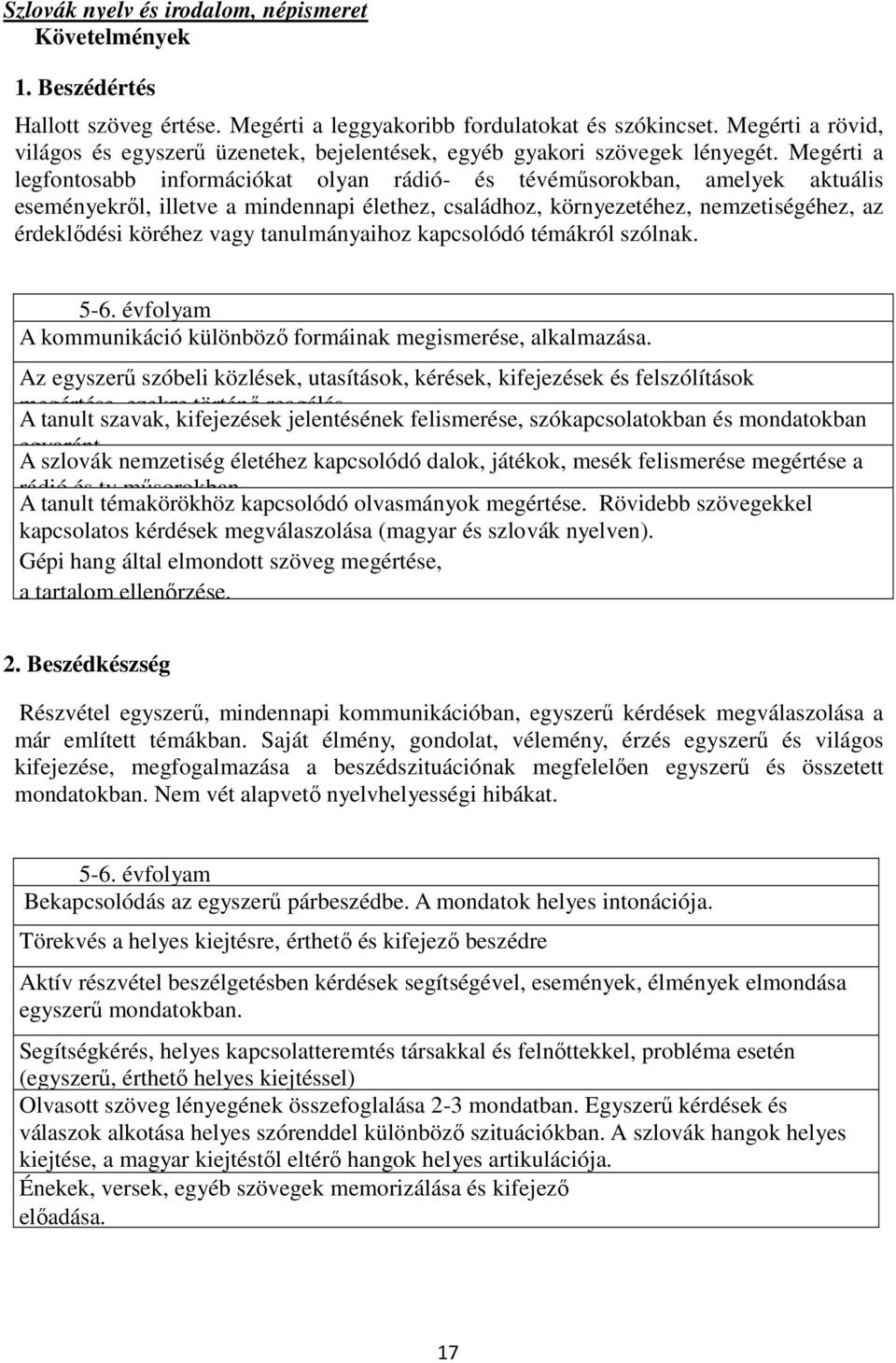 Megérti a legfontosabb információkat olyan rádió- és tévéműsorokban, amelyek aktuális eseményekről, illetve a mindennapi élethez, családhoz, környezetéhez, nemzetiségéhez, az érdeklődési köréhez vagy