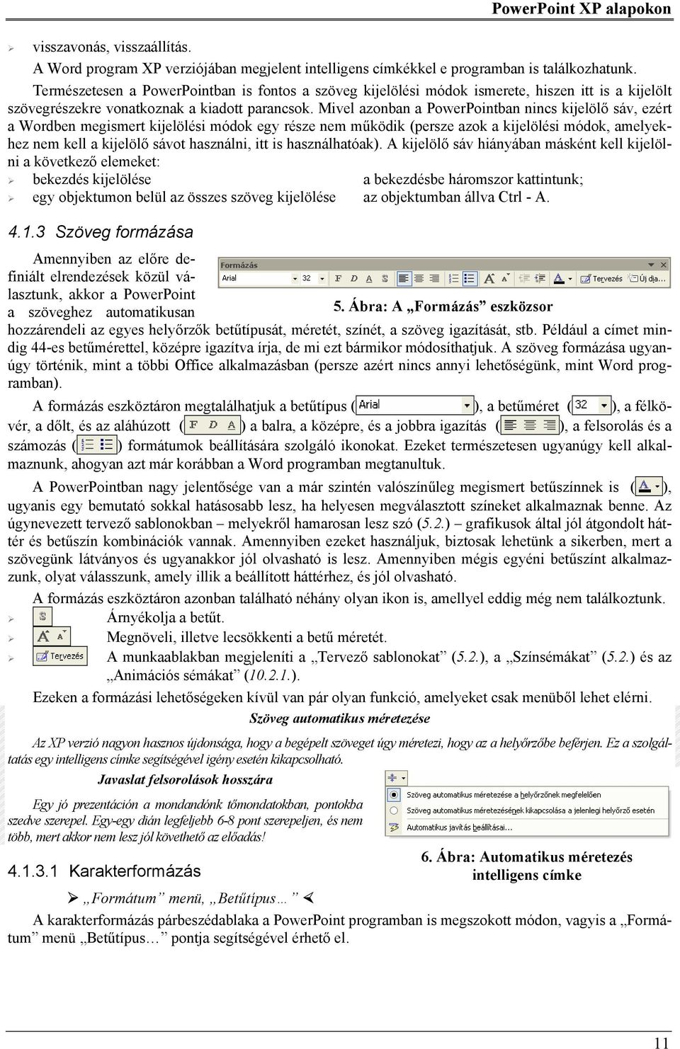 Mivel azonban a PowerPointban nincs kijelölő sáv, ezért a Wordben megismert kijelölési módok egy része nem működik (persze azok a kijelölési módok, amelyekhez nem kell a kijelölő sávot használni, itt