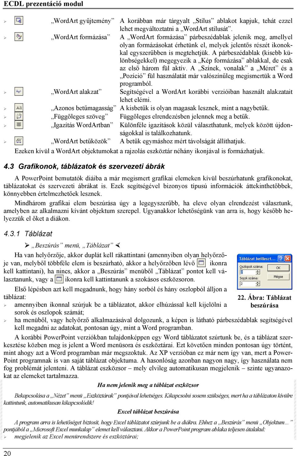 A párbeszédablak (kisebb különbségekkel) megegyezik a Kép formázása ablakkal, de csak az első három fül aktív.