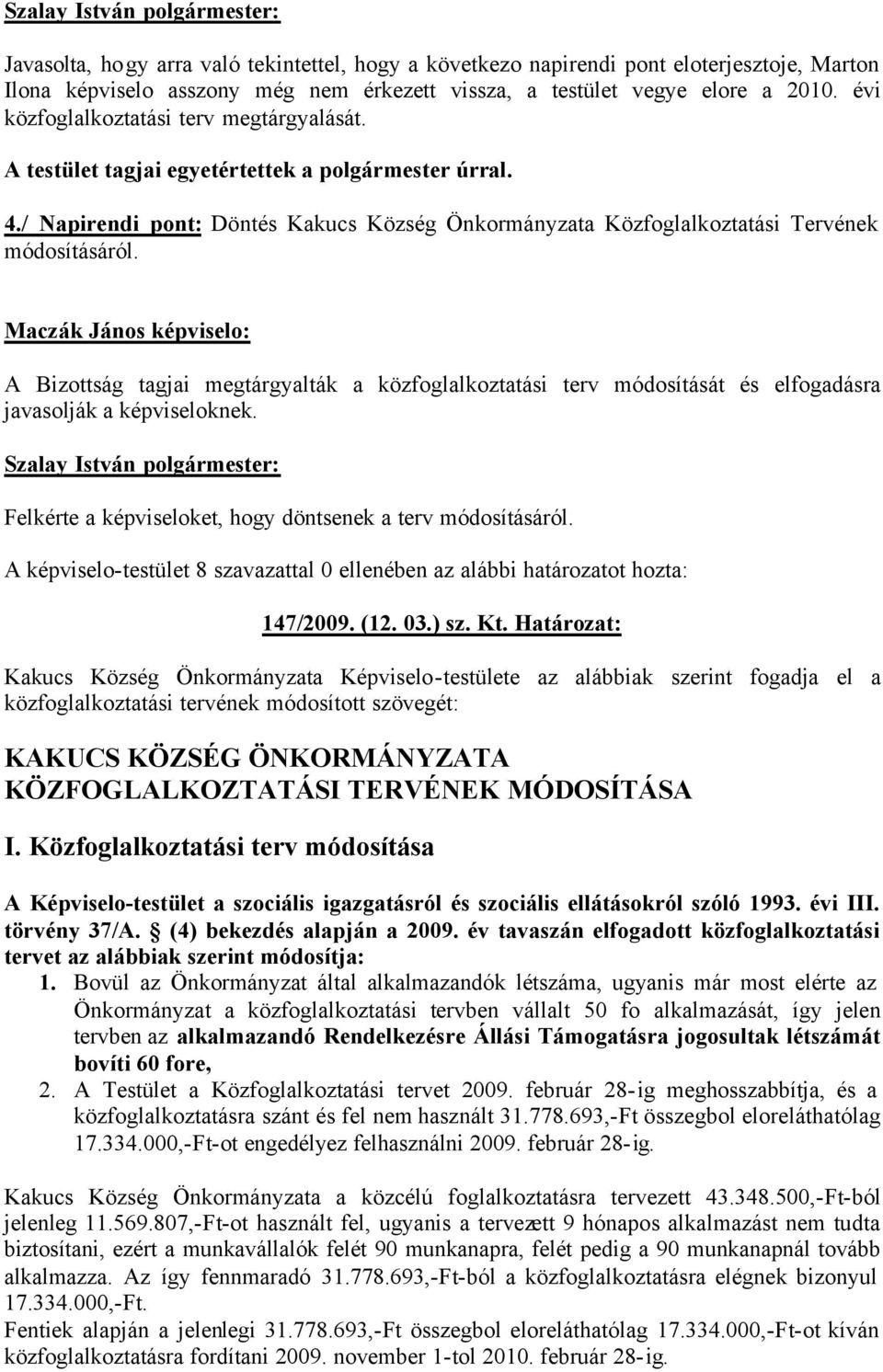 Maczák János képviselo: A Bizottság tagjai megtárgyalták a közfoglalkoztatási terv módosítását és elfogadásra javasolják a képviseloknek. Felkérte a képviseloket, hogy döntsenek a terv módosításáról.