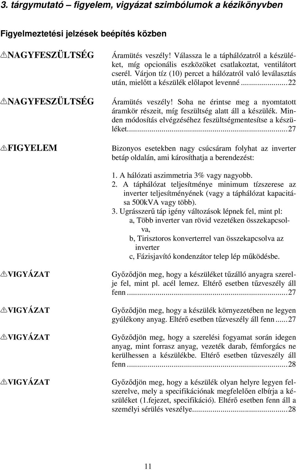 ..22 Áramütés veszély! Soha ne érintse meg a nyomtatott áramkör részeit, míg feszültség alatt áll a készülék. Minden módosítás elvégzéséhez feszültségmentesítse a készüléket.