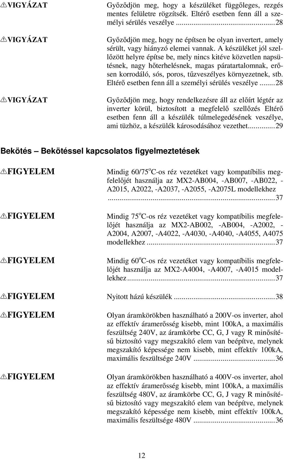 A készüléket jól szellızött helyre építse be, mely nincs kitéve közvetlen napsütésnek, nagy hıterhelésnek, magas páratartalomnak, erısen korrodáló, sós, poros, tőzveszélyes környezetnek, stb.