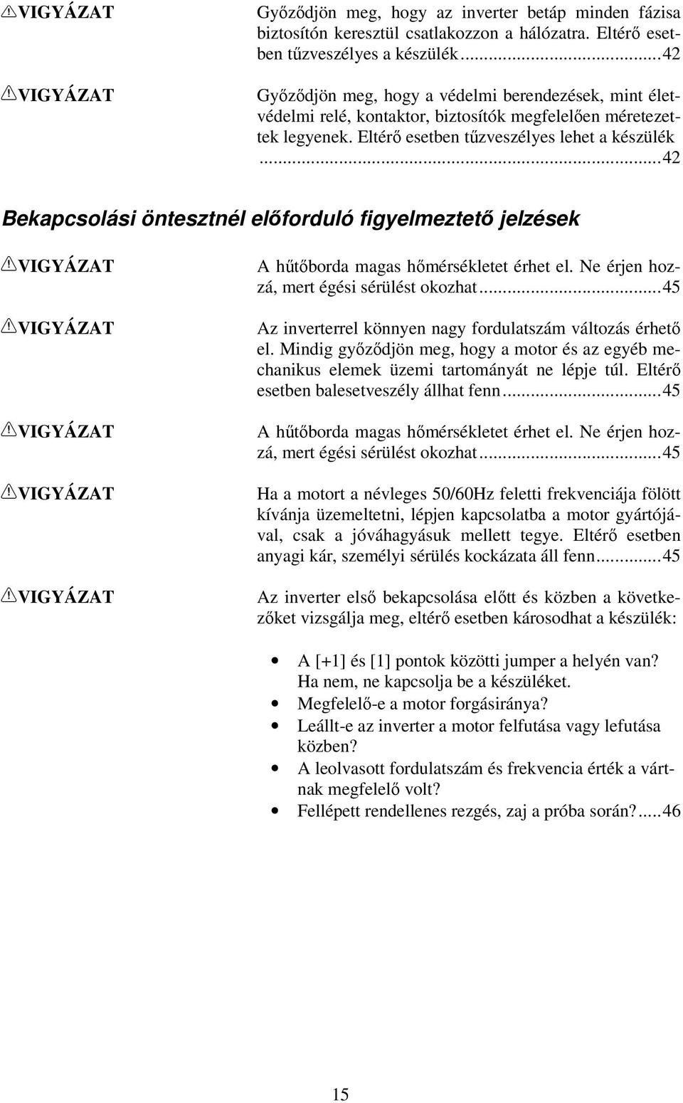 ..42 Bekapcsolási öntesztnél elıforduló figyelmeztetı jelzések VIGYÁZAT VIGYÁZAT VIGYÁZAT VIGYÁZAT VIGYÁZAT A hőtıborda magas hımérsékletet érhet el. Ne érjen hozzá, mert égési sérülést okozhat.