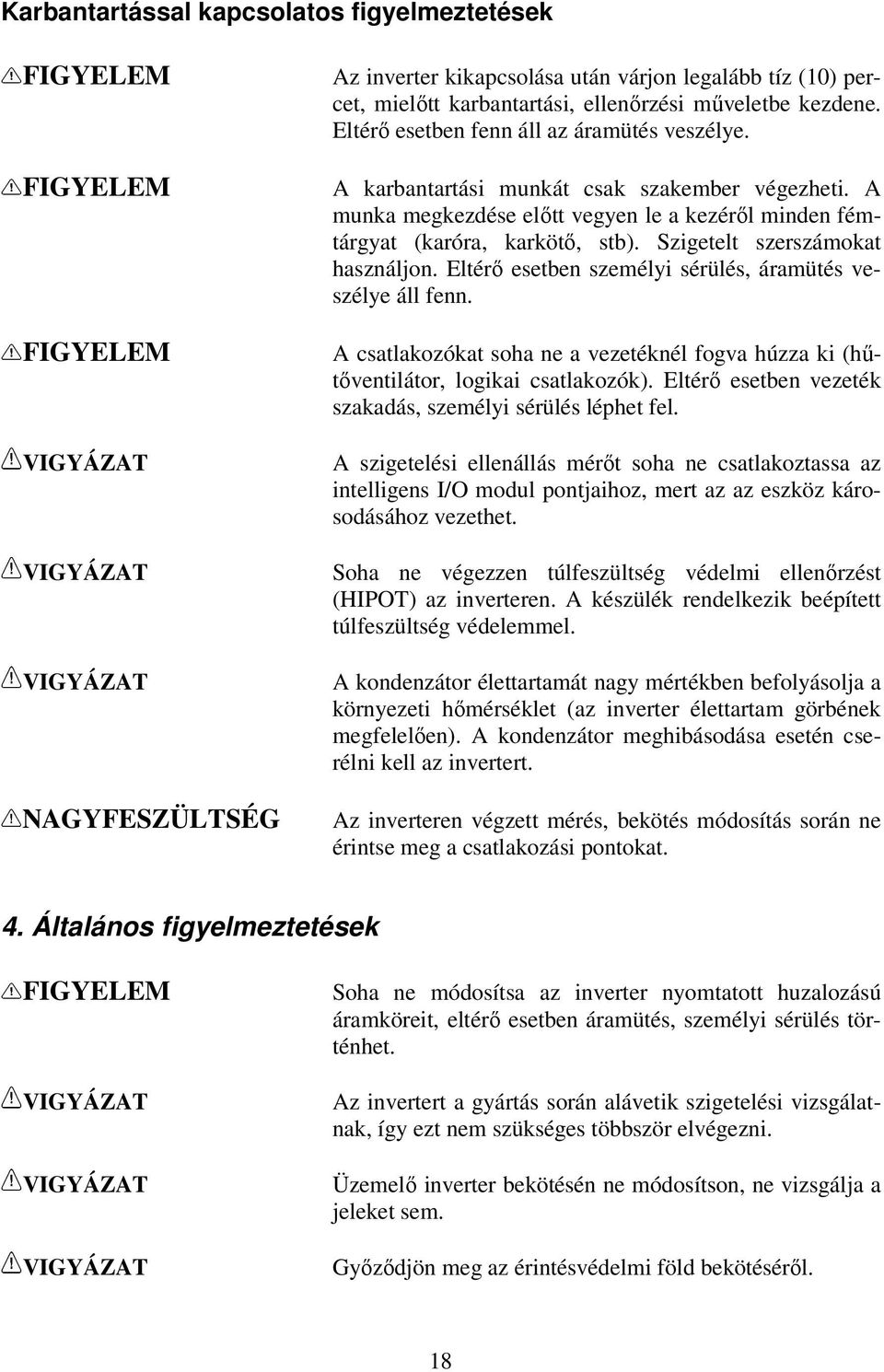 A munka megkezdése elıtt vegyen le a kezérıl minden fémtárgyat (karóra, karkötı, stb). Szigetelt szerszámokat használjon. Eltérı esetben személyi sérülés, áramütés veszélye áll fenn.