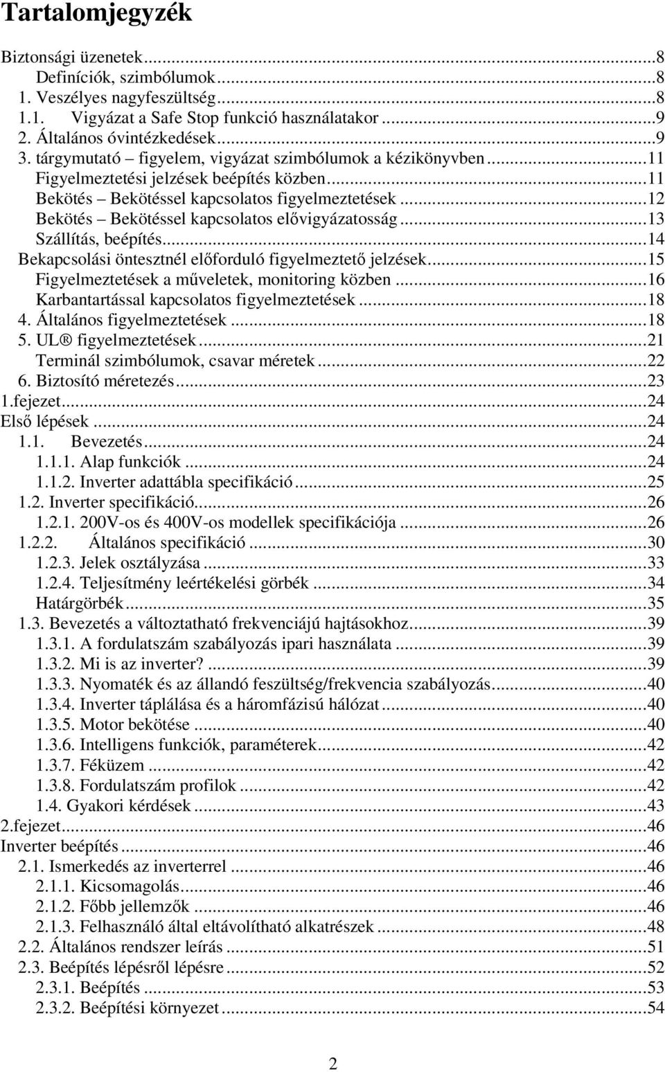 ..12 Bekötés Bekötéssel kapcsolatos elıvigyázatosság...13 Szállítás, beépítés...14 Bekapcsolási öntesztnél elıforduló figyelmeztetı jelzések...15 Figyelmeztetések a mőveletek, monitoring közben.