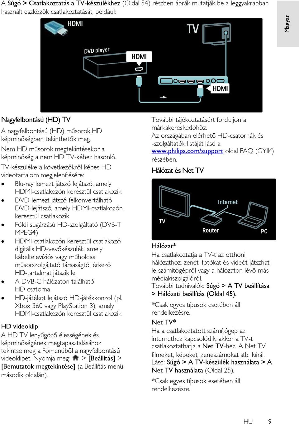 TV-készüléke a következőkről képes HD videotartalom megjelenítésére: Blu-ray lemezt játszó lejátszó, amely HDMI-csatlakozón keresztül csatlakozik DVD-lemezt játszó felkonvertálható DVD-lejátszó,