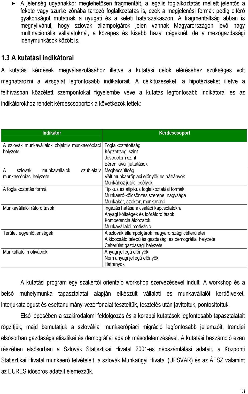 A fragmentáltság abban is megnyilvánul, hogy szlovák állampolgárok jelen vannak Magyarországon levő nagy multinacionális vállalatoknál, a közepes és kisebb hazai cégeknél, de a mezőgazdasági