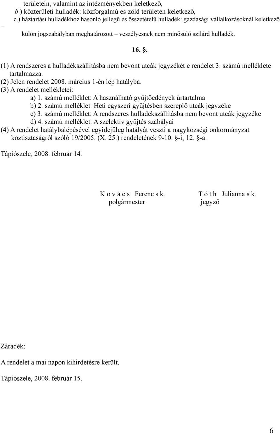 . (1) A rendszeres a hulladékszállításba nem bevont utcák jegyzékét e rendelet 3. számú melléklete tartalmazza. (2) Jelen rendelet 2008. március 1-én lép hatályba. (3) A rendelet mellékletei: a) 1.