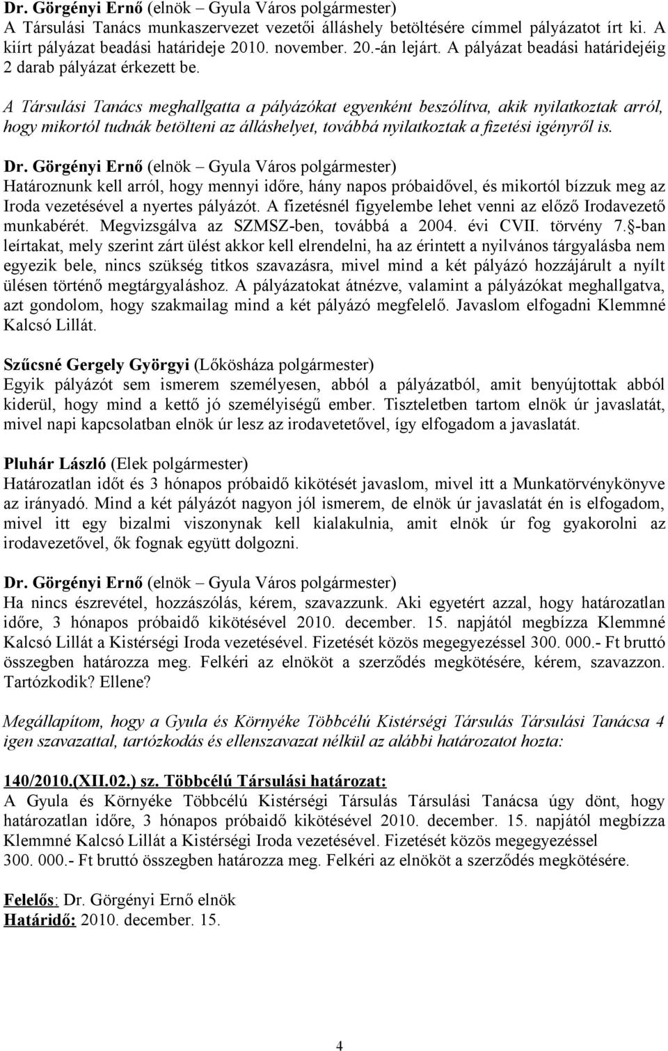 A Társulási Tanács meghallgatta a pályázókat egyenként beszólítva, akik nyilatkoztak arról, hogy mikortól tudnák betölteni az álláshelyet, továbbá nyilatkoztak a fizetési igényről is.