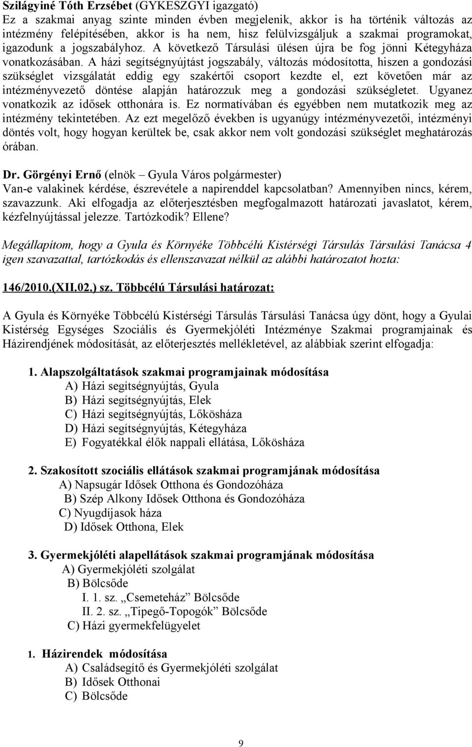 A házi segítségnyújtást jogszabály, változás módosította, hiszen a gondozási szükséglet vizsgálatát eddig egy szakértői csoport kezdte el, ezt követően már az intézményvezető döntése alapján