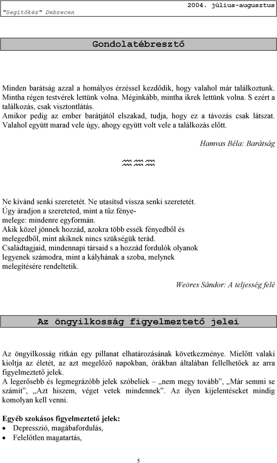 Hamvas Béla: Barátság Ne kívánd senki szeretetét. Ne utasítsd vissza senki szeretetét. Úgy áradjon a szereteted, mint a tűz fényemelege: mindenre egyformán.