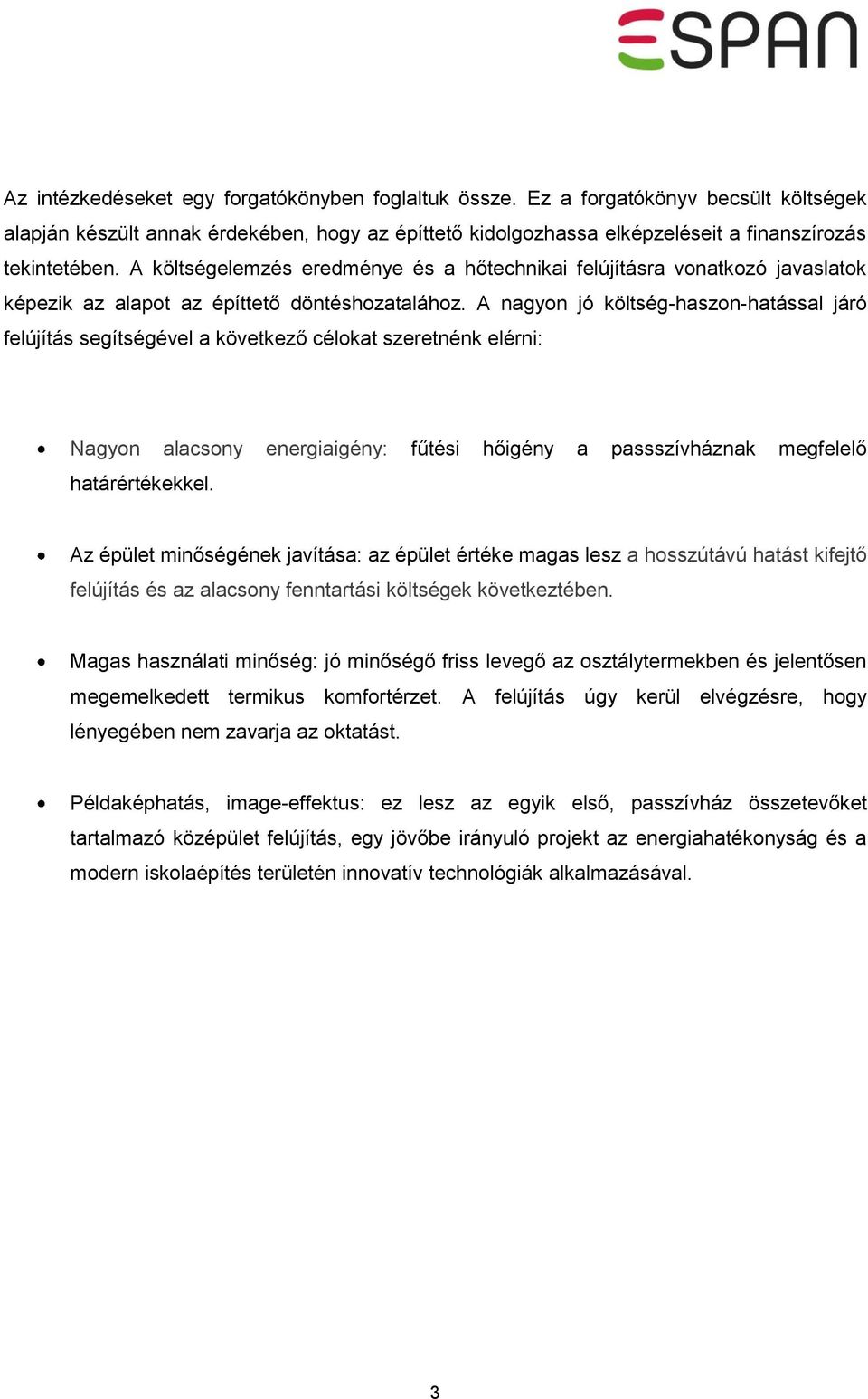 A nagyon jó költség-haszon-hatással járó felújítás segítségével a következő célokat szeretnénk elérni: Nagyon alacsony energiaigény: fűtési hőigény a passszívháznak megfelelő határértékekkel.