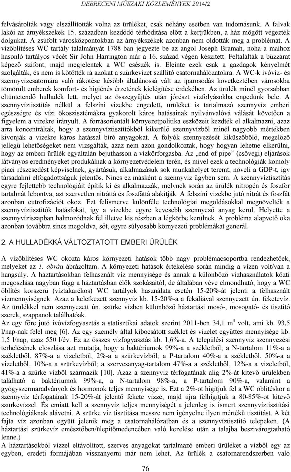 A vízöblítéses WC tartály találmányát 1788-ban jegyezte be az angol Joseph Bramah, noha a maihoz hasonló tartályos vécét Sir John Harrington már a 16. század végén készített.