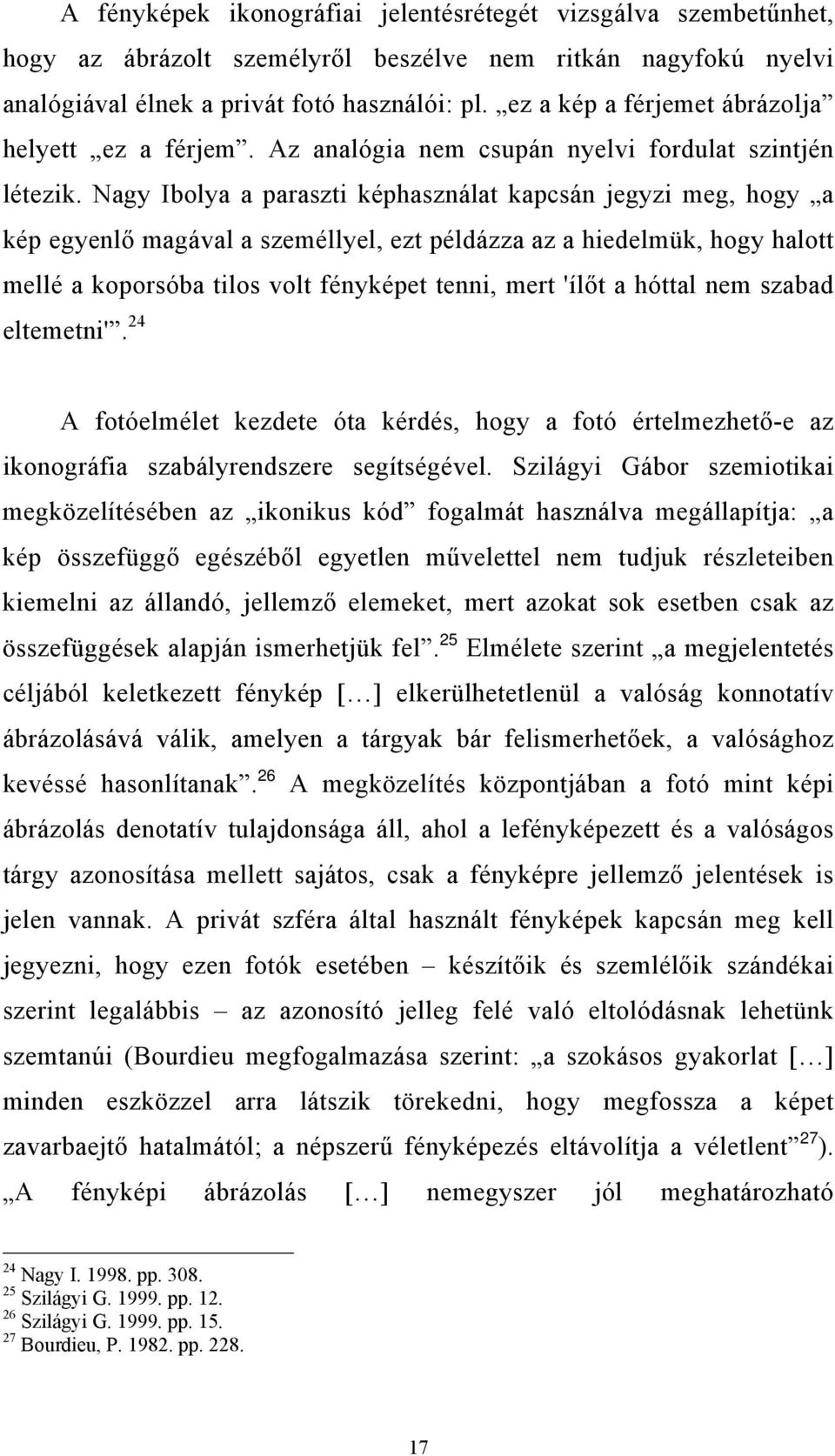 Nagy Ibolya a paraszti képhasználat kapcsán jegyzi meg, hogy a kép egyenlő magával a személlyel, ezt példázza az a hiedelmük, hogy halott mellé a koporsóba tilos volt fényképet tenni, mert 'ílőt a