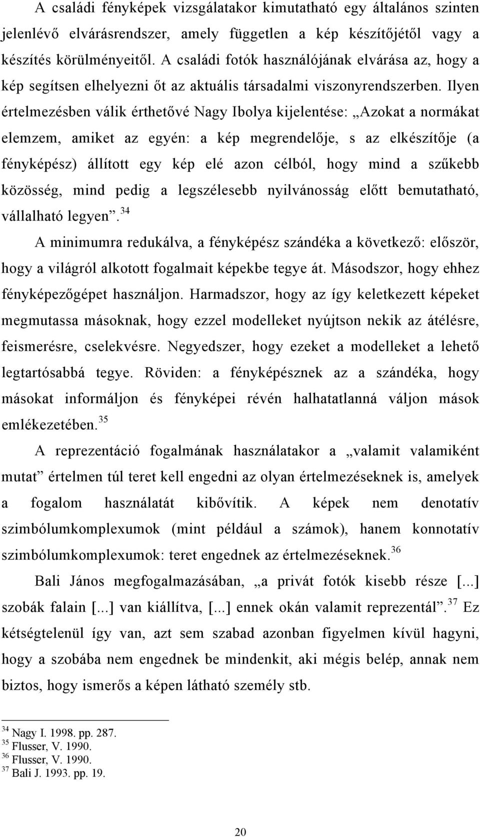 Ilyen értelmezésben válik érthetővé Nagy Ibolya kijelentése: Azokat a normákat elemzem, amiket az egyén: a kép megrendelője, s az elkészítője (a fényképész) állított egy kép elé azon célból, hogy