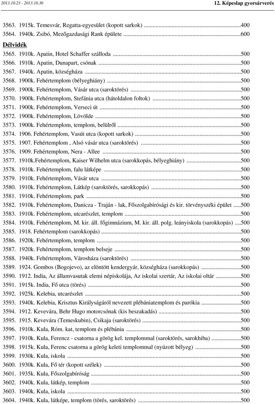 ..500 3571. 1900k. Fehértemplom, Verseci út...500 3572. 1900k. Fehértemplom, Lövölde...500 3573. 1900k. Fehértemplom, templom, belülről...500 3574. 1906. Fehértemplom, Vasút utca (kopott sarkok).