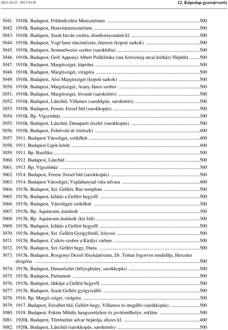 ..500 3048. 1910k. Budapest, Margitsziget, virágóra...500 3049. 1910k. Budapest, Alsó Margitsziget (kopott sarkok)...500 3050. 1910k. Budapest, Margitsziget, Arany János szobor...500 3051. 1910k. Budapest, Margitsziget, lóvasút (saroktörés).