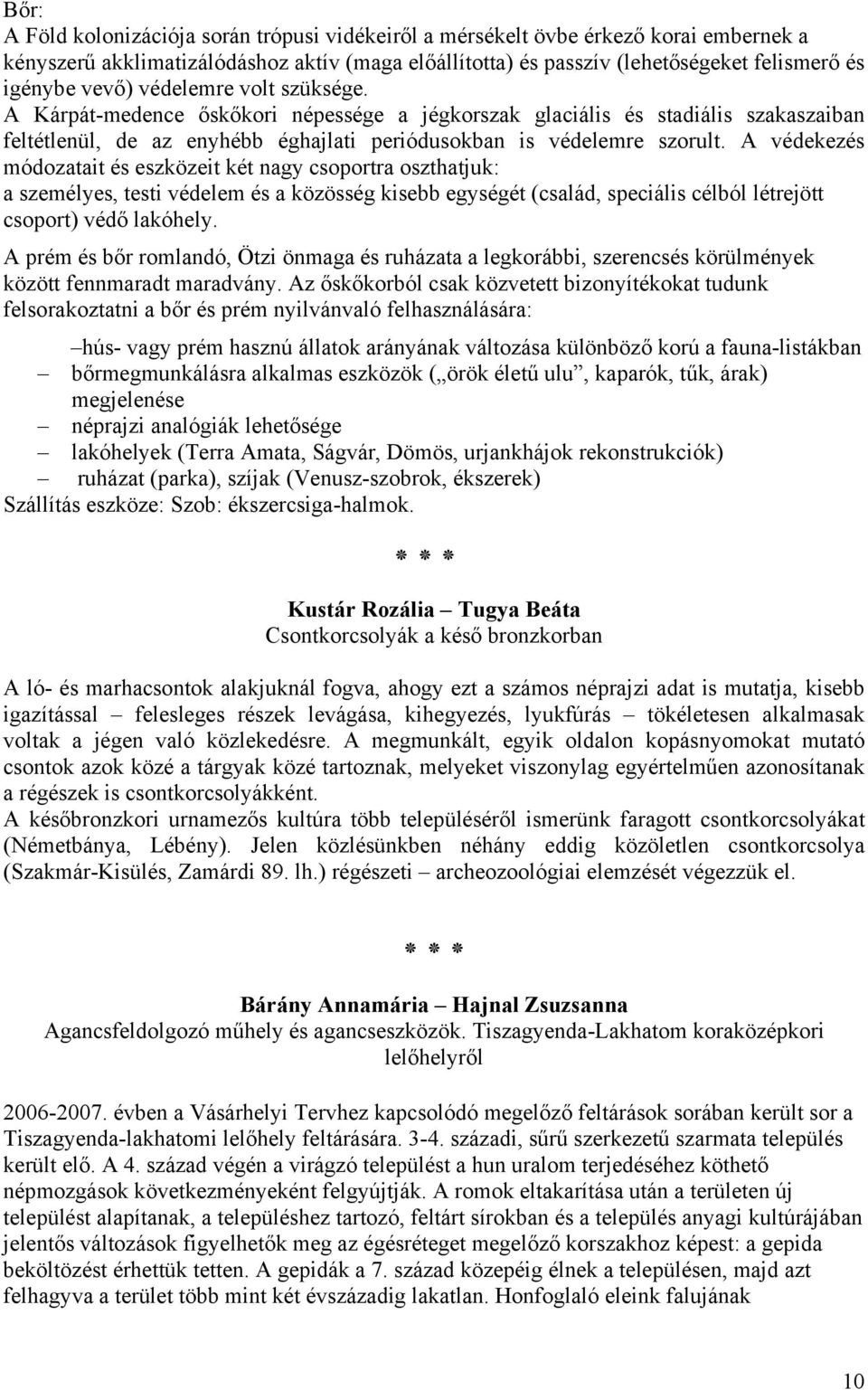 A védekezés módozatait és eszközeit két nagy csoportra oszthatjuk: a személyes, testi védelem és a közösség kisebb egységét (család, speciális célból létrejött csoport) védő lakóhely.