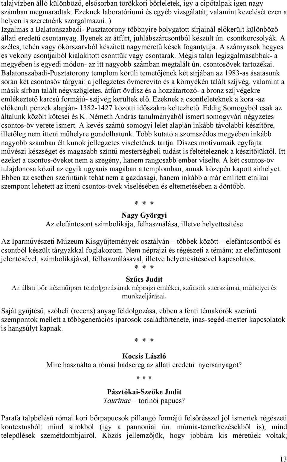 ) Izgalmas a Balatonszabadi- Pusztatorony többnyire bolygatott sírjainál előkerült különböző állati eredetű csontanyag. Ilyenek az átfúrt, juhlábszárcsontból készült ún. csontkorcsolyák.