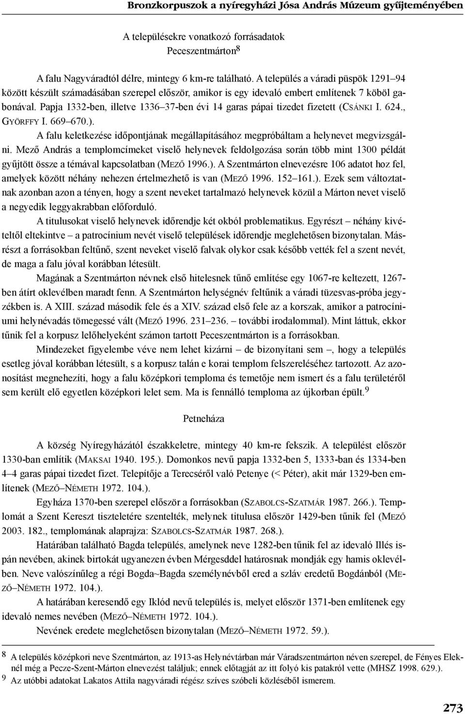 Papja 1332-ben, illetve 1336 37-ben évi 14 garas pápai tizedet fizetett (CSÁNKI I. 624., GYÖRFFY I. 669 670.). A falu keletkezése idõpontjának megállapításához megpróbáltam a helynevet megvizsgálni.