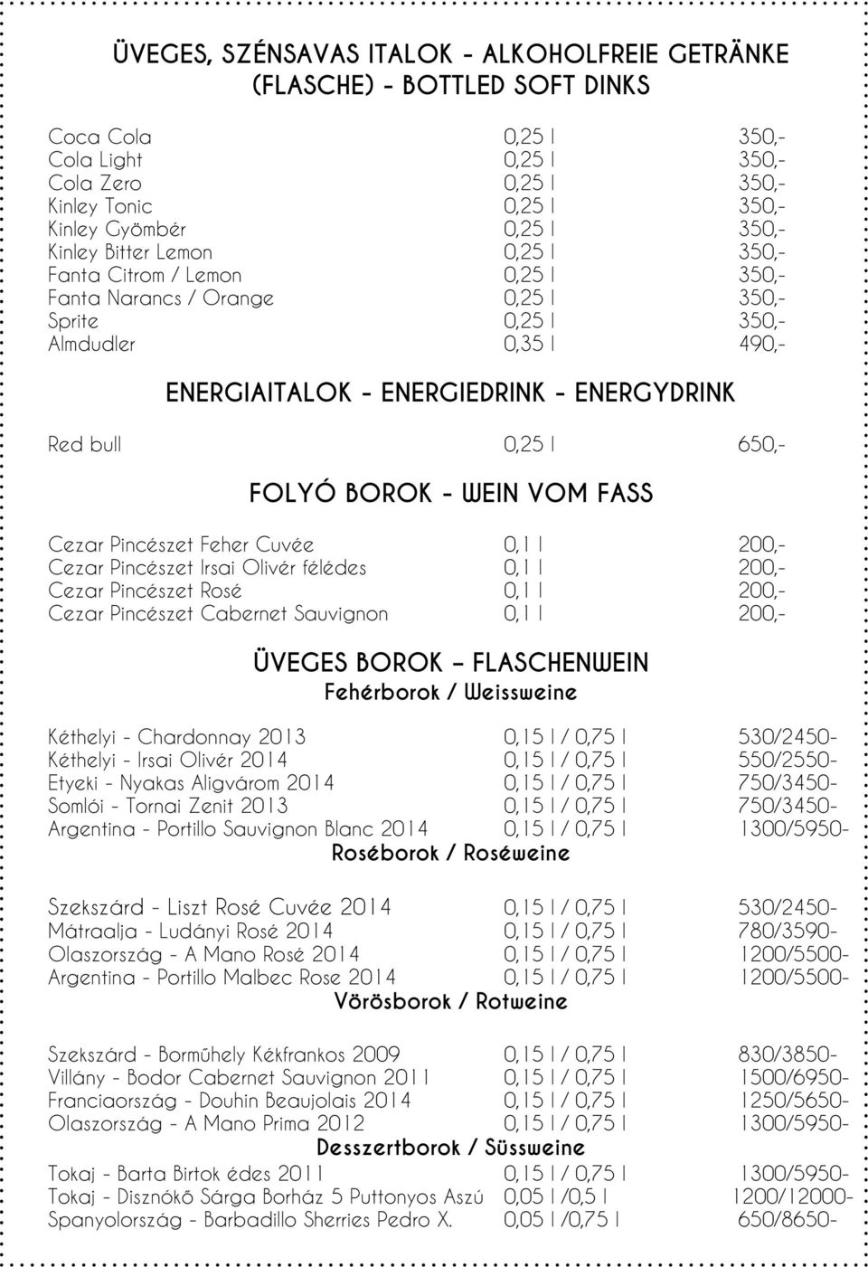 bull 0,25 l 650,- FOLYÓ BOROK - WEIN VOM FASS Cezar Pincészet Feher Cuvée 0,1 l 200,- Cezar Pincészet Irsai Olivér félédes 0,1 l 200,- Cezar Pincészet Rosé 0,1 l 200,- Cezar Pincészet Cabernet