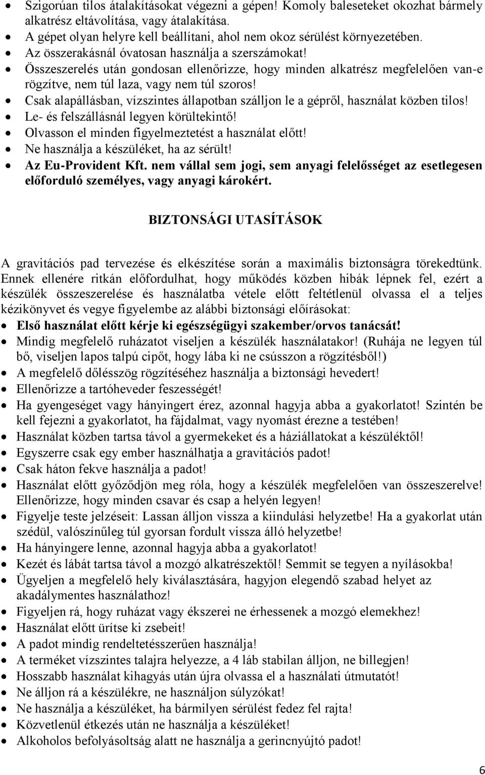 Csak alapállásban, vízszintes állapotban szálljon le a gépről, használat közben tilos! Le- és felszállásnál legyen körültekintő! Olvasson el minden figyelmeztetést a használat előtt!