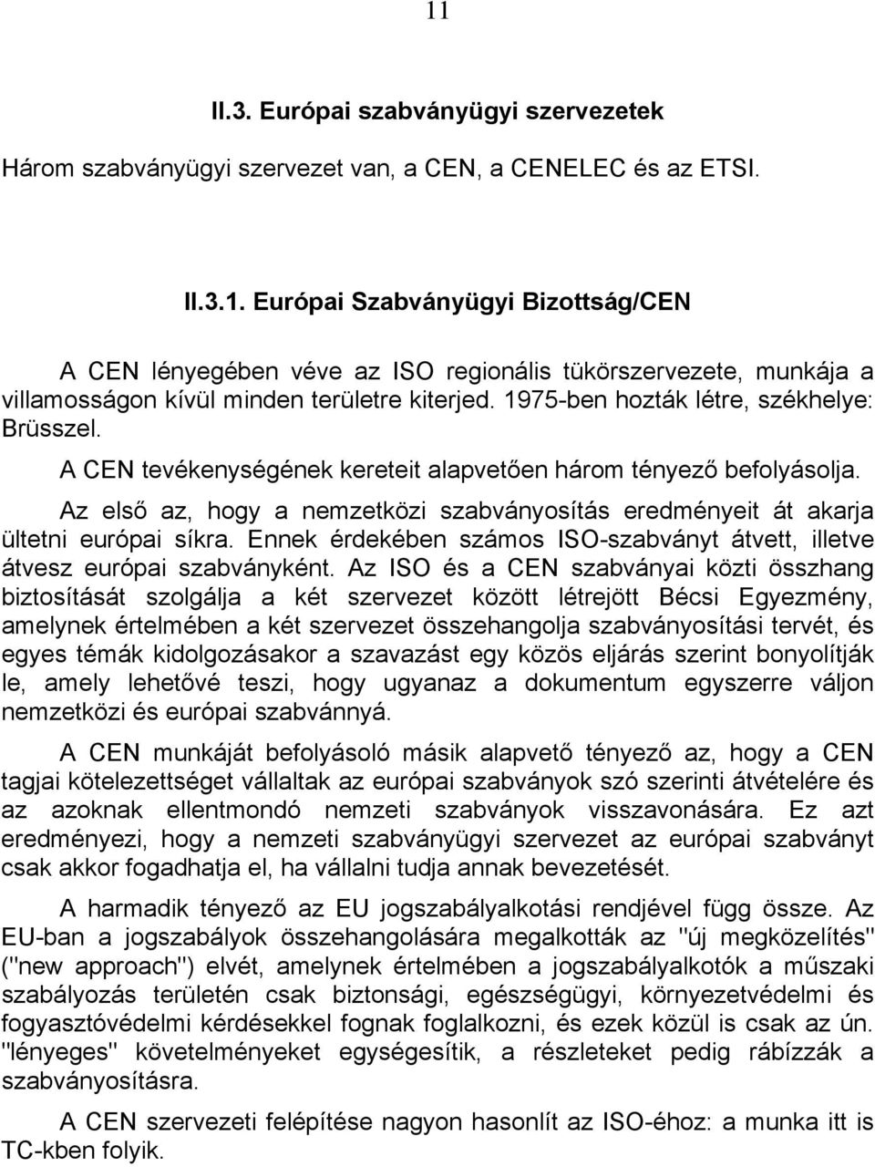 Az első az, hogy a nemzetközi szabványosítás eredményeit át akarja ültetni európai síkra. Ennek érdekében számos ISO-szabványt átvett, illetve átvesz európai szabványként.